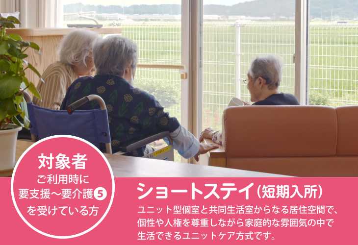 ショートステイ (短期入所)ユニット型個室と共同生活室からなる居住空間で、
個性や人権を尊重しながら家庭的な雰囲気の中で
生活できるユニットケア方式です。